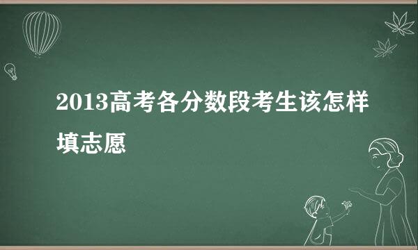 2013高考各分数段考生该怎样填志愿