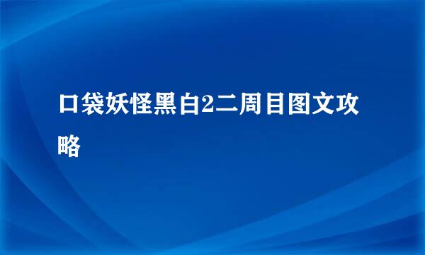 口袋妖怪黑白2二周目图文攻略