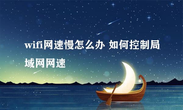 wifi网速慢怎么办 如何控制局域网网速