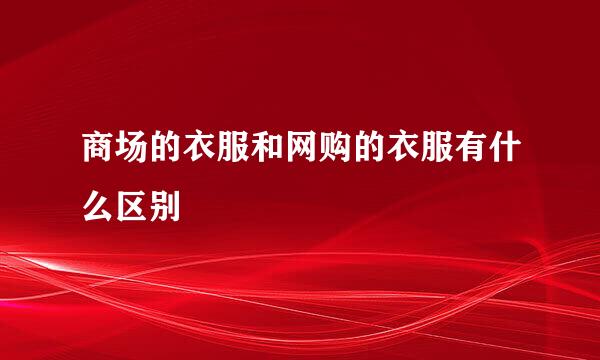 商场的衣服和网购的衣服有什么区别