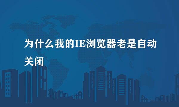 为什么我的IE浏览器老是自动关闭