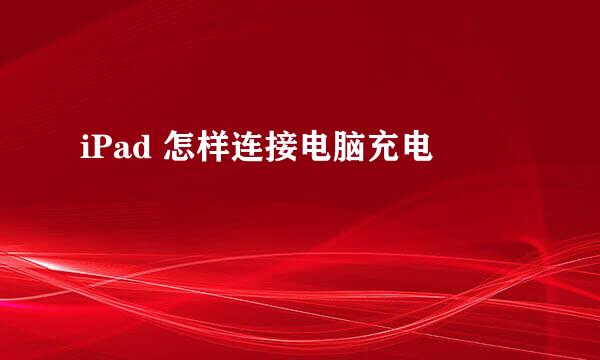 iPad 怎样连接电脑充电