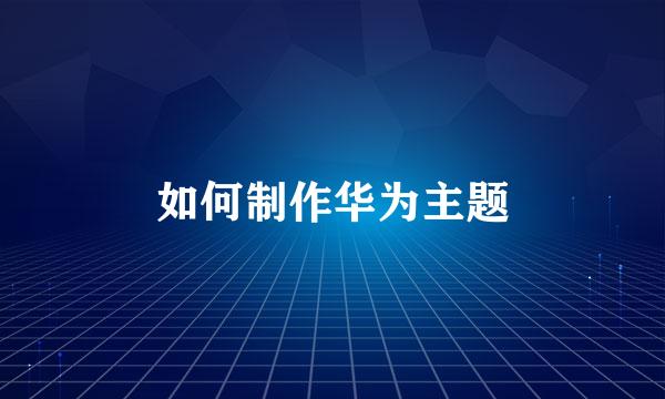 如何制作华为主题