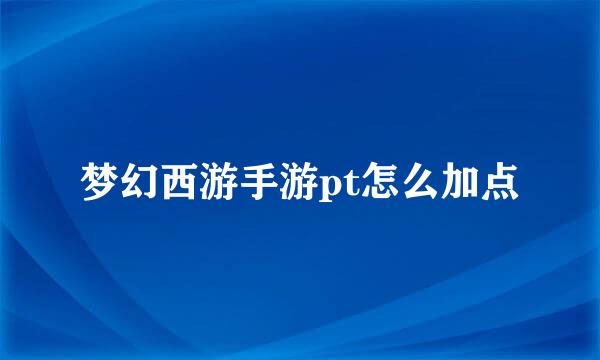梦幻西游手游pt怎么加点