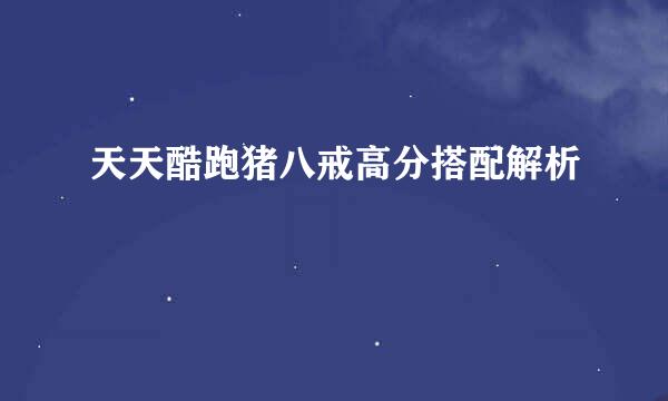 天天酷跑猪八戒高分搭配解析
