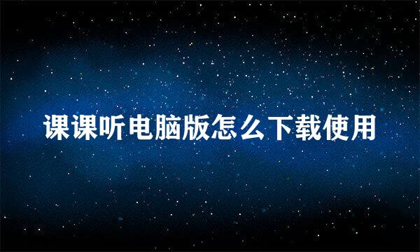 课课听电脑版怎么下载使用