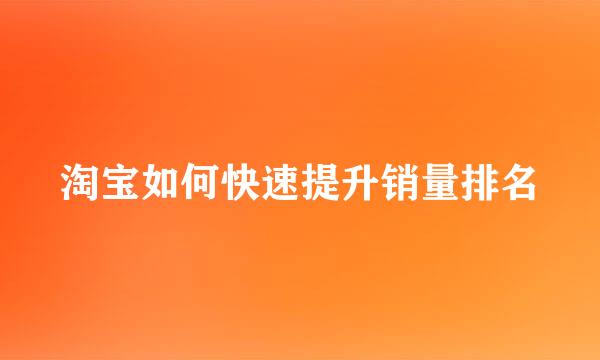 淘宝如何快速提升销量排名