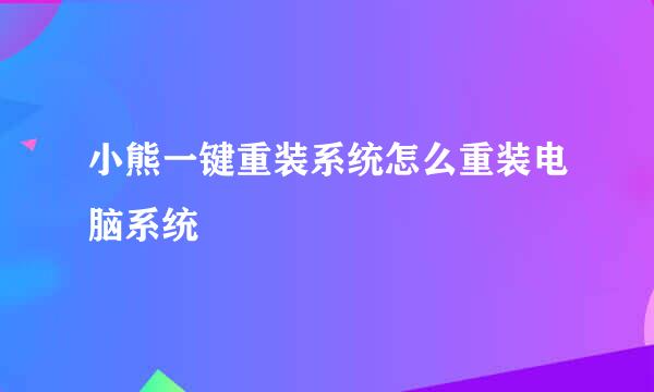 小熊一键重装系统怎么重装电脑系统