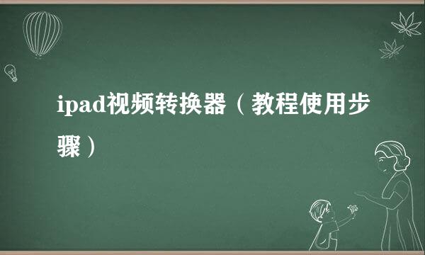 ipad视频转换器（教程使用步骤）