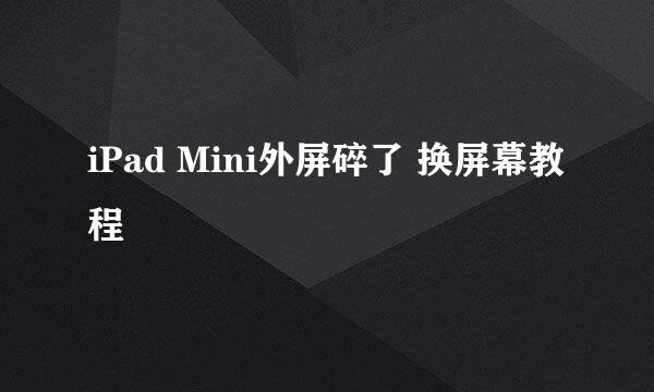 iPad Mini外屏碎了 换屏幕教程