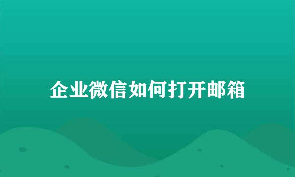 企业微信如何打开邮箱