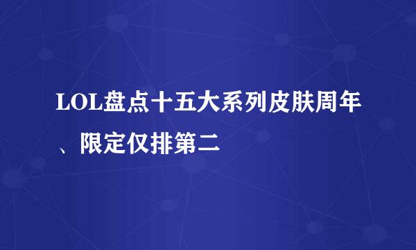LOL盘点十五大系列皮肤周年、限定仅排第二
