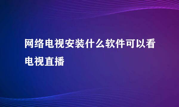 网络电视安装什么软件可以看电视直播