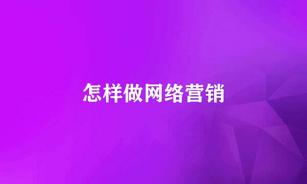 怎样做网络营销