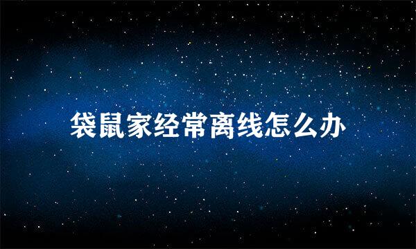 袋鼠家经常离线怎么办