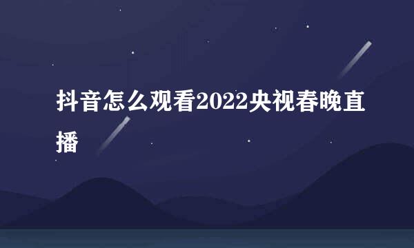 抖音怎么观看2022央视春晚直播