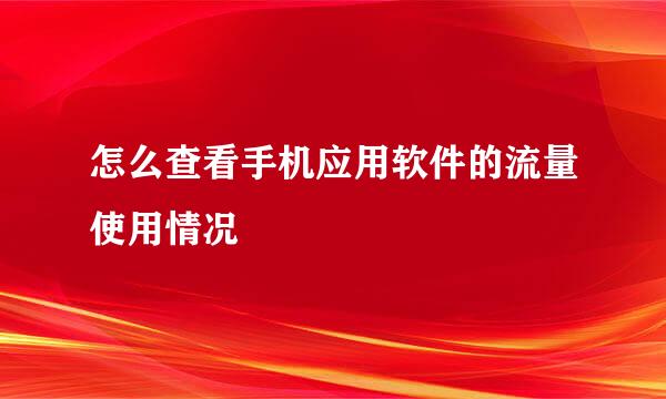怎么查看手机应用软件的流量使用情况