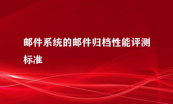 邮件系统的邮件归档性能评测标准