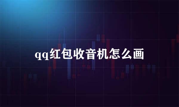 qq红包收音机怎么画