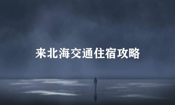 来北海交通住宿攻略