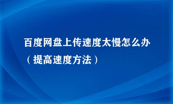 百度网盘上传速度太慢怎么办（提高速度方法）