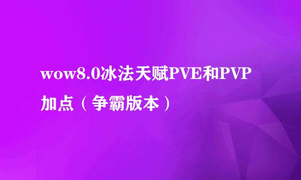 wow8.0冰法天赋PVE和PVP加点（争霸版本）