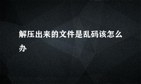解压出来的文件是乱码该怎么办