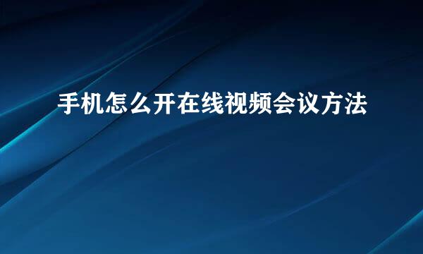 手机怎么开在线视频会议方法