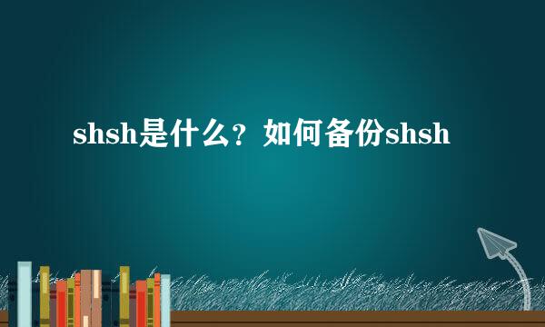 shsh是什么？如何备份shsh