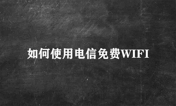如何使用电信免费WIFI