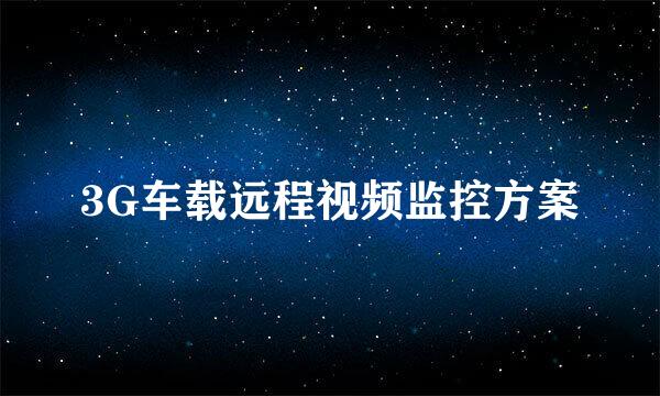 3G车载远程视频监控方案