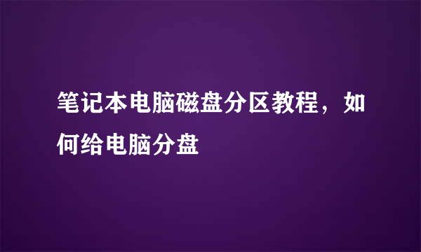 笔记本电脑磁盘分区教程，如何给电脑分盘