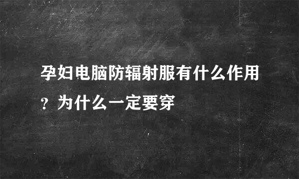 孕妇电脑防辐射服有什么作用？为什么一定要穿