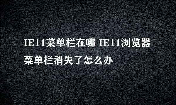 IE11菜单栏在哪 IE11浏览器菜单栏消失了怎么办