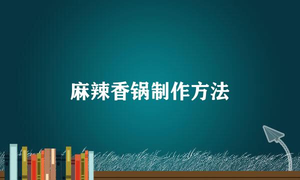 麻辣香锅制作方法