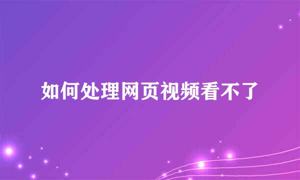 如何处理网页视频看不了