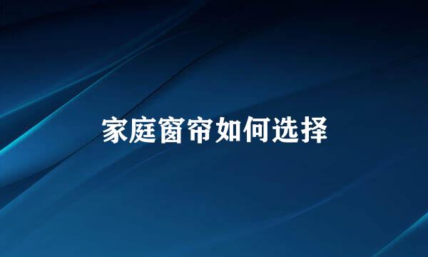 家庭窗帘如何选择