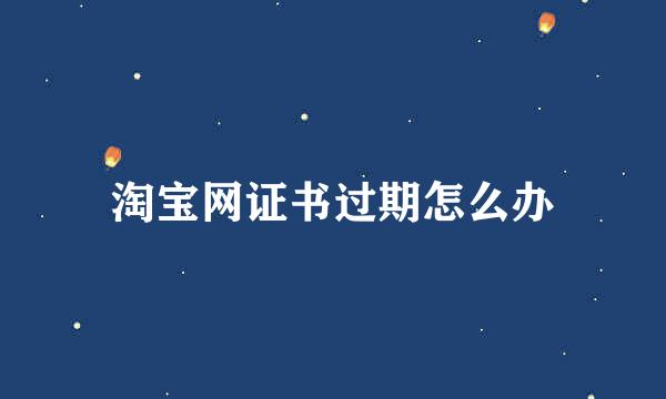 淘宝网证书过期怎么办
