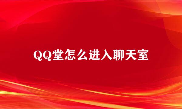 QQ堂怎么进入聊天室