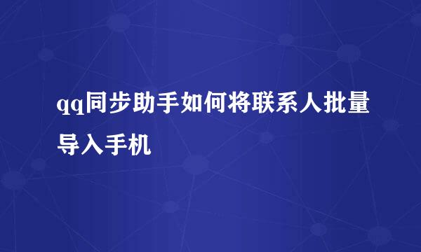 qq同步助手如何将联系人批量导入手机