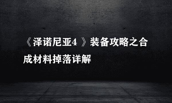 《泽诺尼亚4 》装备攻略之合成材料掉落详解