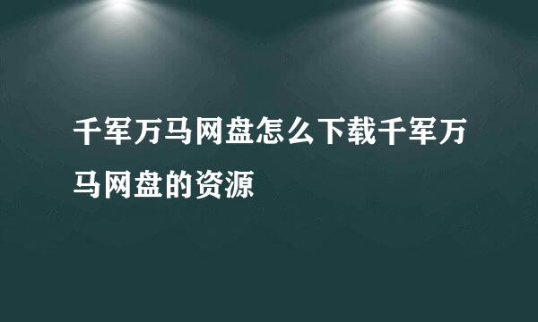 千军万马网盘怎么下载千军万马网盘的资源
