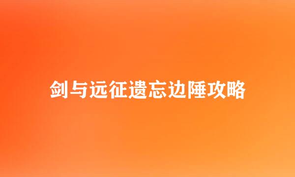 剑与远征遗忘边陲攻略