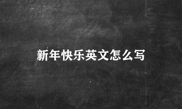 新年快乐英文怎么写