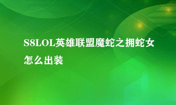 S8LOL英雄联盟魔蛇之拥蛇女怎么出装