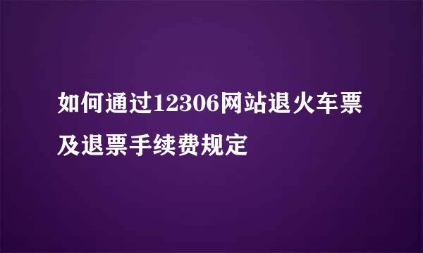 如何通过12306网站退火车票及退票手续费规定