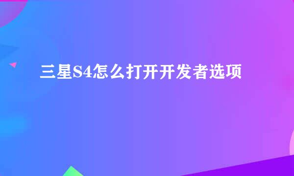 三星S4怎么打开开发者选项