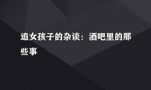追女孩子的杂谈：酒吧里的那些事