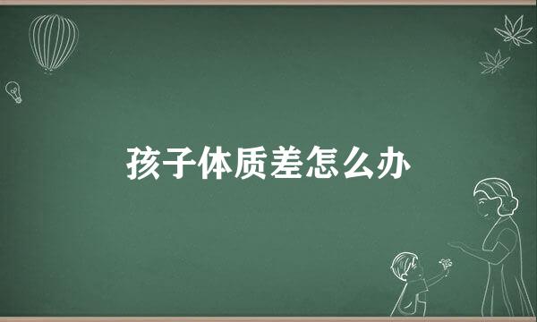 孩子体质差怎么办