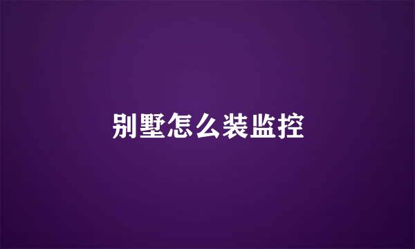 别墅怎么装监控